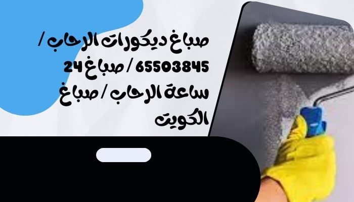 صباغ ديكورات الرحاب / 65503845 / صباغ 24 ساعة الرحاب / صباغ الكويت