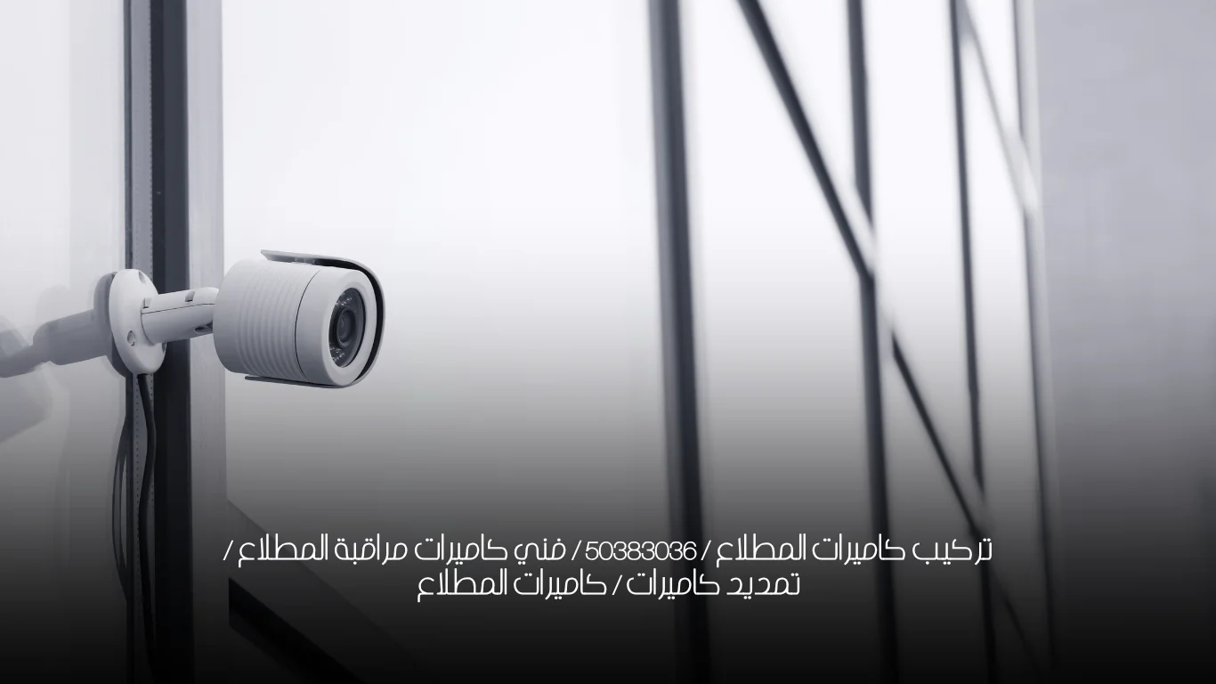تركيب كاميرات المطلاع / 50383036 / فني كاميرات مراقبة المطلاع / تمديد كاميرات / كاميرات المطلاع