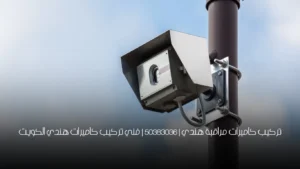 تركيب كاميرات مراقبة هندي | 50383036 | فني تركيب كاميرات هندي الكويت
